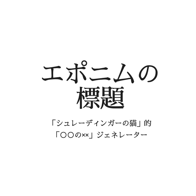 エポニムの標題-「シュレーディンガーの猫」的「○○の××」ジェネレーター